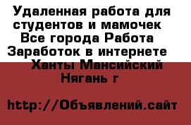 Удаленная работа для студентов и мамочек - Все города Работа » Заработок в интернете   . Ханты-Мансийский,Нягань г.